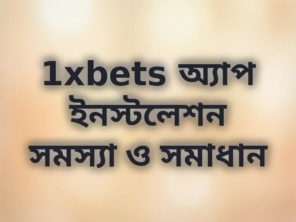1xbets অ্যাপ ইনস্টলেশন সমস্যা ও সমাধান